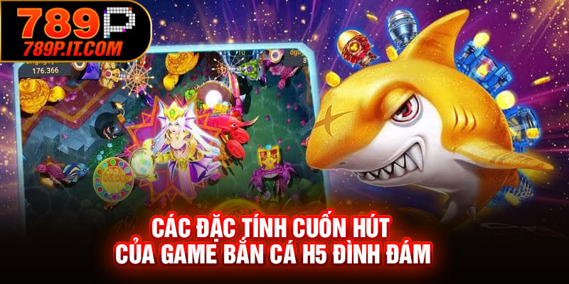 Các đặc tính cuốn hút của game bắn cá H5 đình đám